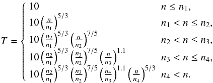 Mathematical equation: \begin{eqnarray} T =\left\{ \begin{array}{ll} 10 & n \le n _{1},\\ 10\left( \frac{n}{n_{1}}\right)^{5/3} & n _{1} < n \le n _{2},\\ 10\left( \frac{n_{2}}{n_{1}}\right)^{5/3} \left( \frac{n}{n_{2}}\right)^{7/5} & n _{2} < n \le n _{3},\\ 10\left( \frac{n_{2}}{n_{1}}\right)^{5/3} \left( \frac{n_{3}}{n_{2}}\right)^{7/5} \left( \frac{n}{n_{3}}\right)^{1.1} & n _{3} < n \le n _{4},\\ 10\left( \frac{n_{2}}{n_{1}}\right)^{5/3} \left( \frac{n_{3}}{n_{2}}\right)^{7/5} \left( \frac{n_{4}}{n_{3}}\right)^{1.1} \left( \frac{n}{n_{4}}\right)^{5/3} & n _{4} < n. \end{array} \right. \label{eq:Masunaga_Inutsuka} \end{eqnarray}