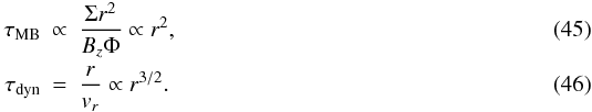 Mathematical equation: \begin{eqnarray} \tau _{\mathrm{MB}} &\propto& \frac{\Sigma r^{2}}{B_{z} \Phi} \propto r^{2}, \\ \tau _{\mathrm{dyn}} &= &\frac{r}{v_r} \propto r^{3/2}. \label{eq:tau_scaling_expansion} \end{eqnarray}