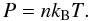 Mathematical equation: \begin{equation} P=nk_{\mathrm{B}}T. \label{eq:ideal_gas_law} \end{equation}