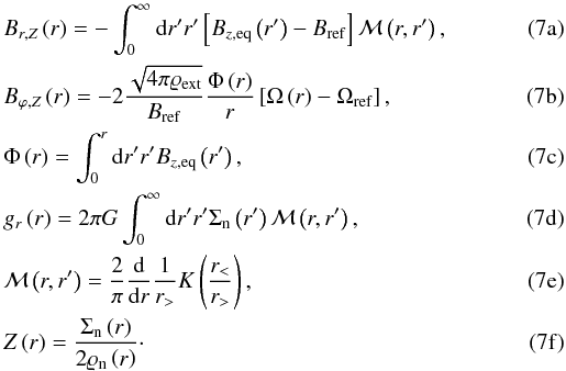 Mathematical equation: % subequation 1153 0 \begin{eqnarray} \label{eq:b_r_DBK11} &&B_{r,Z}\left( r \right) =-\int_{0}^{\infty }\mathrm{d}r^{\prime }r^{\prime }\left[ B_{z,\mathrm{eq}}\left( r^{\prime } \right)-B_{\mathrm{ref}}\right] \mathcal{M}\left( r,r^{\prime }\right),\\ \label{eq:b_phi_DBK11} && B_{\varphi ,Z}\left( r \right) =-2\frac{\sqrt{4\pi \varrho _{\mathrm{ext}}}}{B_{\mathrm{ref}}} \frac{\Phi \left( r \right) }{r}\left[ \Omega \left( r \right) -\Omega _{\mathrm{ref}}\right],\\ \label{eq:magnetic_flux_DBK11} && \Phi\left( r \right) =\int_{0}^{r}\mathrm{d}r^{\prime }r^{\prime }B_{z,\mathrm{eq}}\left( r^{\prime } \right),\\ \label{eq:grav_potential_DBK11} && g_{r}\left(r\right) =2\pi G\int_{0}^{\infty }\mathrm{d}r^{\prime }r^{\prime }\Sigma _{\mathrm{n}} \left( r^{\prime }\right) \mathcal{M}\left( r,r^{\prime }\right),\\ \label{eq:integral_kernel} &&\mathcal{M}\left( r,r^{\prime }\right) =\frac{2}{\pi }\frac{\mathrm{d}}{\mathrm{d}r}\frac{1}{r_{>}} K\left( \frac{r_{<}}{r_{>}}\right),\\ \label{eq:half_thickness_DBK11} && Z\left( r \right) =\frac{\Sigma _{\mathrm{n}}\left( r \right)}{2\varrho _{\mathrm{n}}\left( r \right)}\cdot \end{eqnarray}
