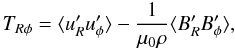 Mathematical equation: \begin{equation} T_{R\phi}= \langle u_R' u_\phi'\rangle - \frac{1}{\mu_0\rho} \langle B_R' B_\phi'\rangle, \label{Trfi} \end{equation}