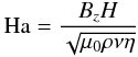 Mathematical equation: \begin{eqnarray} {\rm Ha}=\frac{B_z H}{\sqrt{\mu_0\rho \nu \eta}} \label{HA} \end{eqnarray}