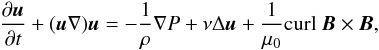 Mathematical equation: \begin{eqnarray} \frac{\partial \vec{u}}{\partial t} + (\vec{u} \nabla)\vec{u} = -\frac{1}{\rho} \nabla P + \nu \Delta \vec{u} + \frac{1}{\mu_0}{\textrm{curl}}\ \vec{B} \times \vec{B}, \label{mhd} \end{eqnarray}