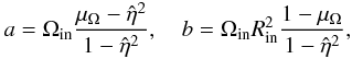 Mathematical equation: \begin{eqnarray} a=\Om_{\rm{in}}\frac{ \mu_\Omega-{\hat\eta}^2}{1-{\hat\eta}^2}, \quad b=\Om_{\rm{in}} R_{\rm{in}}^2 \frac{1-\mu_\Omega}{1-{\hat\eta}^2}, \label{ab} \end{eqnarray}