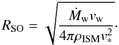 Mathematical equation: \begin{equation} R_{\rm SO} = \sqrt{\frac{\dot{M}_{\rm w} v_{\rm w}}{4 \pi \rho_{\rm ISM} v^2_*}} \cdot \ \end{equation}