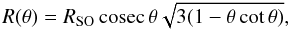 Mathematical equation: \begin{equation} R(\theta) = R_{\rm SO}\, \mathrm{cosec}\, \theta \sqrt{3 (1 - \theta\cot \theta)}, \label{eq: shape} \end{equation}