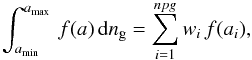 Mathematical equation: \appendix \setcounter{section}{2} \begin{eqnarray*} \int_{a_{\rm min}}^{a_{\rm max}}\, f(a)\, {\rm d}n_{\rm g}=\sum_{i=1}^{npg}w_{i}\, f(a_{i}), \end{eqnarray*}