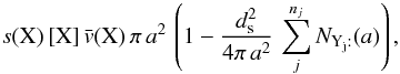 Mathematical equation: \appendix \setcounter{section}{2} \begin{eqnarray*} s(\mathrm{X})\,[\mathrm{X}]\,\bar{v}(\mathrm{X})\,\pi\, a^{2}\,\left(1-\frac{d_{\rm s}^{2}}{4\pi\, a^{2}}\,\sum_{j}^{n_{j}}N_{\mathrm{Y_{j}:}}(a)\right), \end{eqnarray*}