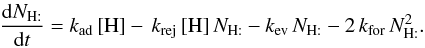Mathematical equation: \appendix \setcounter{section}{2} \begin{eqnarray*} \frac{{\rm d}N_{\mathrm{H:}}}{{\rm d}t}=k_{\rm ad}\,[\mathrm{H}]-\, k_{\rm rej}\,[\mathrm{H}]\, N_{\mathrm{H:}}-k_{\rm ev}\, N_{\mathrm{H:}}-2\, k_{\rm for}\, N_{\mathrm{H:}}^{2}. \end{eqnarray*}