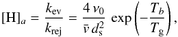 Mathematical equation: \appendix \setcounter{section}{2} \begin{eqnarray*} [\mathrm{H}]_{a}=\frac{k_{\rm ev}}{k_{\rm rej}}=\frac{4\,\nu_{0}}{\bar{v}\, d_{\rm s}^{2}}\,\exp\left(-\frac{T_{b}}{T_{\rm g}}\right), \end{eqnarray*}