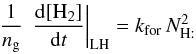 Mathematical equation: \appendix \setcounter{section}{2} \begin{eqnarray*} \frac{1}{n_{\rm g}}\,\left.\frac{{\rm d}[\mathrm{H}_{2}]}{{\rm d}t}\right|_{\rm LH}=k_{\rm for}\, N_{\mathrm{H:}}^{2} \end{eqnarray*}