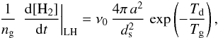 Mathematical equation: \appendix \setcounter{section}{2} \begin{eqnarray*} \frac{1}{n_{\rm g}}\,\left.\frac{{\rm d}[\mathrm{H}_{2}]}{{\rm d}t}\right|_{\rm LH}=\nu_{0}\,\frac{4\pi\, a^{2}}{d_{\rm s}^{2}}\,\exp\left(-\frac{T_{\rm d}}{T_{\rm g}}\right), \end{eqnarray*}