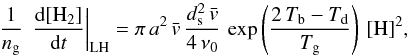 Mathematical equation: \appendix \setcounter{section}{2} \begin{equation} \frac{1}{n_{\rm g}}\,\left.\frac{{\rm d}[\mathrm{H}_{2}]}{{\rm d}t}\right|_{\rm LH}=\pi\, a^{2}\,\bar{v}\,\frac{d_{\rm s}^{2}\,\bar{v}}{4\,\nu_{0}}\,\exp\left(\frac{2\, T_{\rm b}-T_{\rm d}}{T_{\rm g}}\right)\,[\mathrm{H}]^{2} ,\label{eq:LH_lowH} \end{equation}