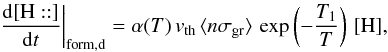 Mathematical equation: \appendix \setcounter{section}{3} \begin{eqnarray*} \left.\frac{{\rm d}[\mathrm{H::}]}{{\rm d}t}\right|_{\rm form,d}=\alpha(T)\, v_{\rm th}\, \langle n\sigma_{\rm gr}\rangle\,\exp\left(-\frac{T_{1}}{T}\right)\,[\mathrm{H}], \end{eqnarray*}