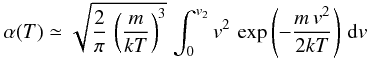 Mathematical equation: \appendix \setcounter{section}{3} \begin{eqnarray*} \alpha(T)\simeq\sqrt{\frac{2}{\pi}\,\left(\frac{m}{kT}\right)^{3}}\,\int_{0}^{v_{2}}v^{2}\,\exp\left(-\frac{m\, v^{2}}{2kT}\right)\, {\rm d}v \end{eqnarray*}