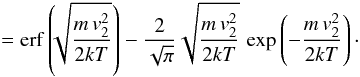 Mathematical equation: \appendix \setcounter{section}{3} \begin{eqnarray*} \qquad =\mathrm{erf}\left(\!\!\sqrt{\frac{m\, v_{2}^{2}}{2kT}}\right)-\frac{2}{\sqrt{\pi}}\sqrt{\frac{m\, v_{2}^{2}}{2kT}}\,\exp\left(-\frac{m\, v_{2}^{2}}{2kT}\right)\cdot \end{eqnarray*}