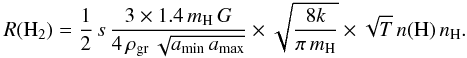 Mathematical equation: \begin{eqnarray*} R(\mathrm{H}_{2})=\frac{1}{2}\, s\,\frac{3\times1.4\, m_{\mathrm{H}}\, G}{4\,\rho_{\rm gr}\,\sqrt{a_{\rm min}\, a_{\rm max}}}\times\sqrt{\frac{8k}{\pi\, m_{\mathrm{H}}}}\times\sqrt{T}\, n(\mathrm{H})\, n_{\mathrm{H}} . \end{eqnarray*}
