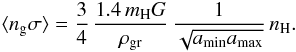Mathematical equation: \begin{eqnarray*} \langle n_{\rm g}\sigma\rangle=\frac{3}{4}\,\frac{1.4\, m_{\mathrm{H}}G}{\rho_{\rm gr}}\,\frac{1}{\sqrt{a_{\rm min}a_{\rm max}}}\, n_{\mathrm{H}}. \end{eqnarray*}