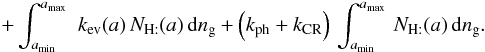 Mathematical equation: \begin{eqnarray*} \quad +\int_{a_{\rm min}}^{a_{\rm max}}\,\, k_{\rm ev}(a)\, N_{\mathrm{H:}}(a)\, {\rm d}n_{\rm g}+\left(k_{\rm ph}+k_{\rm CR}\right)\,\int_{a_{\rm min}}^{a_{\rm max}}\, N_{\mathrm{H:}}(a)\, {\rm d}n_{\rm g}. \end{eqnarray*}