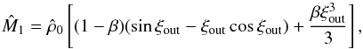 Mathematical equation: \begin{equation} \hat M_1=\hat\rho_0\left[(1-\beta)(\sin\xi_{\rm out}-\xi_{\rm out}\cos\xi_{\rm out}) + \frac{\beta \xi_{\rm out}^3}{3}\right],\quad \label{eq22} \end{equation}