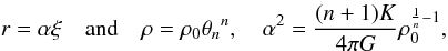 Mathematical equation: \begin{equation} r=\alpha\xi \quad {\rm and}\quad \rho=\rho_0 {\theta_n}^n,\quad \alpha^2=\frac{(n+1)K}{4\pi G}\rho_0^{\frac{1}{n}-1}, \label{eq6} \end{equation}