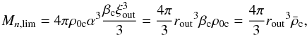 Mathematical equation: \begin{equation} M_{n,\lim}=4\pi \rho_{\rm 0c} \alpha^3 \frac{\beta_{\rm c}\xi_{\rm out}^3}{3}=\frac{4\pi}{3}r_{\rm out}{^3}\beta_{\rm c}\rho_{\rm 0c}= \frac{4\pi}{3}r_{\rm out}{^3}\bar\rho_{\rm c}, \label{eq18} \end{equation}