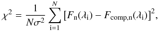 Mathematical equation: \begin{equation} \label{eq:chi_2} \chi^2 = \frac{1}{N \sigma^2} \sum_{\rm i = 1}^{N} \big[F_{\rm n}(\lambda_{\rm i})-F_{\rm comp, n}(\lambda_{\rm i})\big]^2, \end{equation}