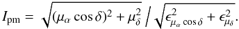 Mathematical equation: \begin{equation} I_{\rm pm} = \sqrt{(\mu_\alpha \cos \delta)^2+\mu_\delta^2}\ \Big/ \sqrt{\epsilon_{\mu_\alpha \cos \delta}^2+\epsilon_{\mu_\delta}^2}. \end{equation}