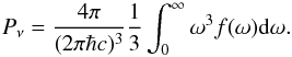Mathematical equation: \begin{equation} P_\nu = \frac{4 \pi}{(2 \pi \hbar c)^3} \frac{1}{3} \int_0^\infty \omega^3 f(\omega) \der \omega . \end{equation}