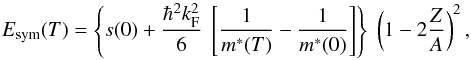 Mathematical equation: \begin{equation} E_{\rm sym}(T) = \left\{s(0) + \frac{\hbar^2 k_{\rm F}^2}{6}\ \left[ \frac{1}{m^*(T)} - \frac{1}{m^*(0)} \right] \right\}\ \left( 1 - 2 \frac{Z}{A} \right)^2 , \label{eq:esymt} \end{equation}