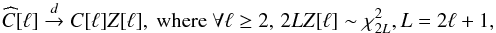 Mathematical equation: \begin{equation} \label{eq:Clasymp} \widehat{C}[\ell] \overset{d}{\rightarrow} C[\ell] Z[\ell], \text{ where } \forall \ell \geq 2, \, 2L Z[\ell] \sim \chi^2_{2L}, L=2\ell+1, \end{equation}