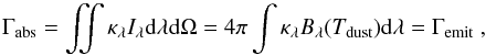 Mathematical equation: \appendix \setcounter{section}{1} \begin{equation} \label{eq:dusteq} \Gamma_{\rm abs} = \iint \kappa_\lambda I_\lambda {\rm d}\lambda {\rm d}\Omega = 4 \pi \int \kappa_\lambda B_\lambda(T_{\rm dust}) {\rm d}\lambda =\Gamma_{\rm emit} \ , \end{equation}