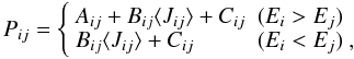 Mathematical equation: \appendix \setcounter{section}{1} \begin{equation} P_{ij} = \left\{ \begin{array}{ll} A_{ij}+B_{ij} \langle J_{ij} \rangle + C_{ij} & (E_i > E_j) \\ B_{ij} \langle J_{ij} \rangle + C_{ij} & (E_i < E_j) \ , \\ \end{array} \right. \end{equation}