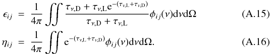 Mathematical equation: \appendix \setcounter{section}{1} \begin{eqnarray} \epsilon_{ij} &=& \frac{1}{4\pi} \iint \frac{\tau_{\nu,{\rm D}}+\tau_{\nu,{\rm L}} {\rm e}^{-(\tau_{\nu,{\rm L}}+\tau_{\nu,{\rm D}})}}{\tau_{\nu,{\rm D}}+\tau_{\nu,{\rm L}}} \phi_{ij}(\nu) {\rm d}\nu {\rm d} \Omega \\ \eta_{ij} &=& \frac{1}{4\pi} \iint {\rm e}^{-(\tau_{\nu,{\rm L}}+\tau_{\nu,{\rm D}})} \phi_{ij}(\nu) {\rm d}\nu {\rm d}\Omega . \end{eqnarray}