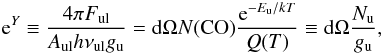 Mathematical equation: \appendix \setcounter{section}{2} \begin{equation} {\rm e}^Y \equiv \frac{4 \pi F_{\rm ul}}{A_{\rm ul} h\nu_{\rm ul} g_{\rm u}} = {\rm d}\Omega N({\rm CO}) \frac{{\rm e}^{-E_{\rm u}/k T}}{Q(T)} \equiv {\rm d}\Omega \frac{N_{\rm u}}{g_{\rm u}}, \end{equation}