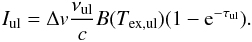 Mathematical equation: \appendix \setcounter{section}{2} \begin{equation} \label{eq:iint_full} I_{\rm ul} = \Delta v \frac{\nu_{\rm ul}}{c} B(T_{{\rm ex,ul}}) ( 1 - {\rm e}^{-\tau_{\rm ul}}). \end{equation}
