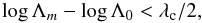 Mathematical equation: \begin{equation} \log{\Lambda_m} - \log{\Lambda_0} < \lambda_{\rm c}/2, \label{Ratio1} \end{equation}