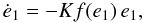 Mathematical equation: \begin{equation} \dot e_1 = - K f (e_1) \, e_1, \label{100210b} \end{equation}