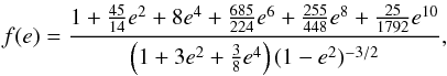 Mathematical equation: \begin{equation} f (e) = \frac{1 + \frac{45}{14}e^2 + 8e^4 + \frac{685}{224}e^6 + \frac{255}{448}e^8 + \frac{25}{1792}e^{10}}{\left(1 + 3e^2 + \frac{3}{8}e^4\right) (1-e^2)^{-3/2}} , \label{090527a} \end{equation}