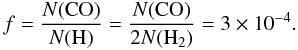 Mathematical equation: \begin{equation} f = \frac{N(\mathrm{CO})}{N(\mathrm{H})} = \frac{N(\mathrm{CO})}{2 N(\mathrm{H}_2)} = 3 \times 10^{-4}. \label{eq:Huggins_f} \end{equation}