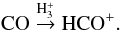 Mathematical equation: $$ \mathrm{CO} \stackrel{\mathrm{H}_3^+}{\rightarrow} \mathrm{HCO}^+. $$