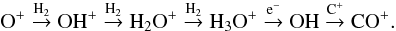 Mathematical equation: $$ \mathrm{O}^+ \stackrel{\mathrm{H}_2}{\rightarrow} \mathrm{OH}^+ \stackrel{\mathrm{H}_2}{\rightarrow} \mathrm{H}_2\mathrm{O}^+ \stackrel{\mathrm{H}_2}{\rightarrow} \mathrm{H}_3\mathrm{O}^+ \stackrel{\mathrm{e}^-}{\rightarrow} \mathrm{OH} \stackrel{\mathrm{C}^+}{\rightarrow} \mathrm{CO}^+. $$
