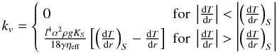 Mathematical equation: \begin{equation} \label{eq:effectiveconductivity} k_{v}=\left\{ \begin{array}{ll} 0 & \mbox{for }\left|\frac{{\rm d}T}{{\rm d}r}\right|<\left|\left(\frac{{\rm d}T}{{\rm d}r}\right)_{S}\right| \\ \frac{l^{4} \alpha^{2} \rho g K_{S}}{18 \gamma \eta_{\rm eff}} \left[\left(\frac{{\rm d}T}{{\rm d}r}\right)_{S} - \frac{{\rm d}T}{{\rm d}r}\right] & \mbox{for }\left|\frac{{\rm d}T}{{\rm d}r}\right|>\left|\left(\frac{{\rm d}T}{{\rm d}r}\right)_{S}\right| \end{array} \right. \end{equation}