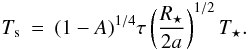 Mathematical equation: \begin{eqnarray} \label{eqs:alb1} T_{\rm s} = (1-A)^{1/4} \tau \left( \frac{R_{\star}}{2 a} \right)^{1/2} T_{\star}. \label{eq:tempdis1} \end{eqnarray}