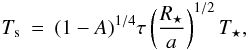 Mathematical equation: \begin{eqnarray} \label{eqs:alb2} T_{\rm s} = (1-A)^{1/4} \tau \left( \frac{R_{\star}}{a} \right)^{1/2} T_{\star}, \label{eq:tempdis2} \end{eqnarray}