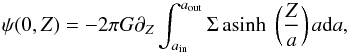 Mathematical equation: \begin{equation} \psi(0,Z)= - 2\pi G \pdz \int_{\ain}^{\aout}{\Sigma \asinh \left(\frac{Z}{a}\right) a {\rm d}a}, \label{eq:psi_flat-Zontheaxis} \end{equation}
