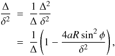 Mathematical equation: \begin{eqnarray} \frac{\Delta}{\delta^2} & = &\frac{1}{\Delta}\frac{\Delta^2}{\delta^2} \\ \nonumber & =&\frac{1}{\Delta} \left (1 - \frac{4aR\sin^2 \phi}{\delta^2} \right), \end{eqnarray}