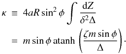 Mathematical equation: \begin{eqnarray} \label{eq:zhyperkernel} \kappa & \equiv& 4aR \sin^2 \phi \int\frac{{\rm d}Z}{\delta^2 \Delta} \\ & = & m \sin \phi \atanh \left( \frac{\zeta m \sin \phi }{\Delta} \right)\cdot \nonumber \end{eqnarray}