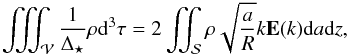 Mathematical equation: \begin{equation} \label{eq:integwithe} \iiint_{\cal V}{ \frac{1}{\Delta_\star}\rho {\rm d}^3 \tau} = 2 \iint_{\cal S}{\rho \sqrt{\frac{a}{R}} k \elie(k){\rm d}a {\rm d}z}, \end{equation}