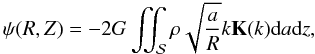 Mathematical equation: \begin{equation} \psi(R,Z)=-2G\iint_{\cal S}{\rho \sqrt{\frac{a}{R}} k \elik(k) {\rm d}a {\rm d}z }, \end{equation}